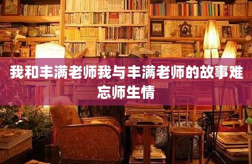 我和丰满老师我与丰满老师的故事难忘师生情
