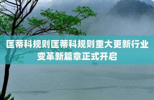匡蒂科规则匡蒂科规则重大更新行业变革新篇章正式开启