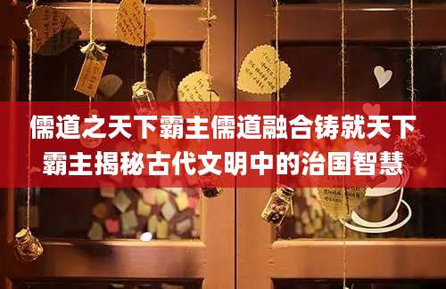儒道之天下霸主儒道融合铸就天下霸主揭秘古代文明中的治国智慧