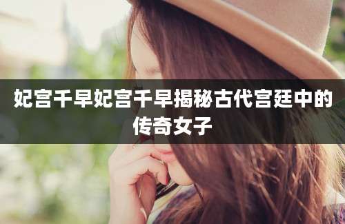 妃宫千早妃宫千早揭秘古代宫廷中的传奇女子