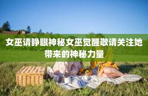 女巫请睁眼神秘女巫觉醒敬请关注她带来的神秘力量