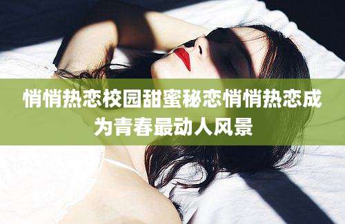 悄悄热恋校园甜蜜秘恋悄悄热恋成为青春最动人风景