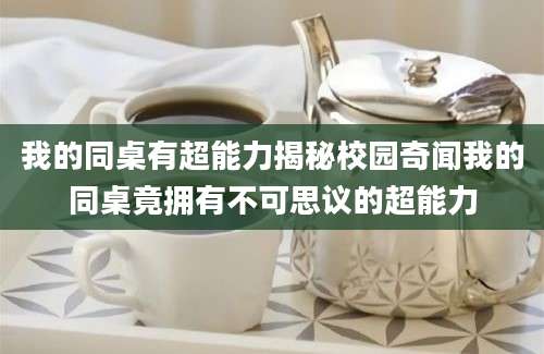 我的同桌有超能力揭秘校园奇闻我的同桌竟拥有不可思议的超能力