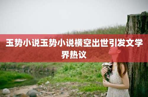 玉势小说玉势小说横空出世引发文学界热议