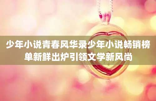 少年小说青春风华录少年小说畅销榜单新鲜出炉引领文学新风尚