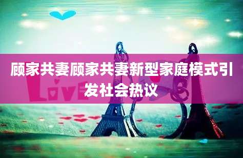 顾家共妻顾家共妻新型家庭模式引发社会热议