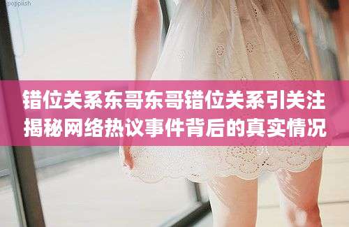 错位关系东哥东哥错位关系引关注揭秘网络热议事件背后的真实情况