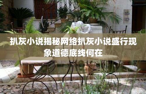 扒灰小说揭秘网络扒灰小说盛行现象道德底线何在