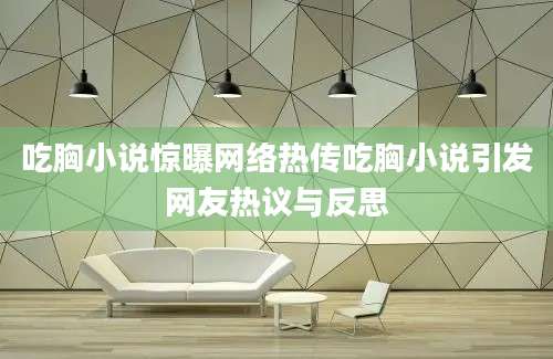 吃胸小说惊曝网络热传吃胸小说引发网友热议与反思