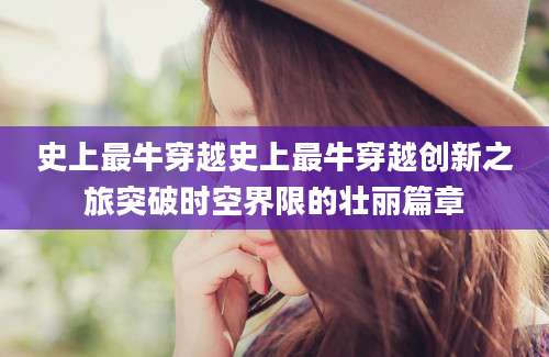 史上最牛穿越史上最牛穿越创新之旅突破时空界限的壮丽篇章