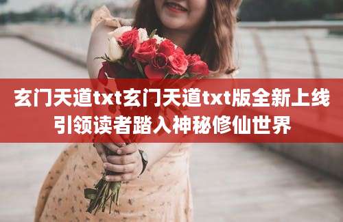 玄门天道txt玄门天道txt版全新上线引领读者踏入神秘修仙世界