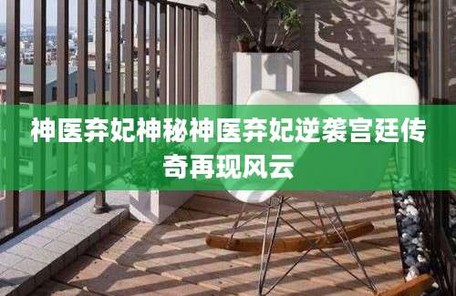 神医弃妃神秘神医弃妃逆袭宫廷传奇再现风云