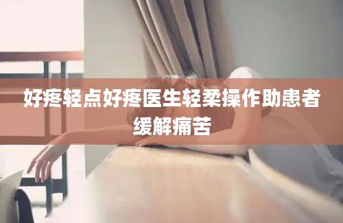 好疼轻点好疼医生轻柔操作助患者缓解痛苦