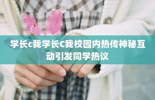 学长c我学长C我校园内热传神秘互动引发同学热议