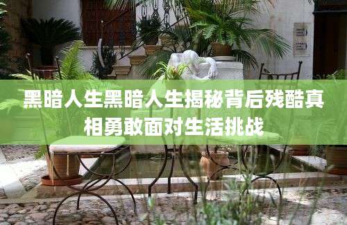 黑暗人生黑暗人生揭秘背后残酷真相勇敢面对生活挑战