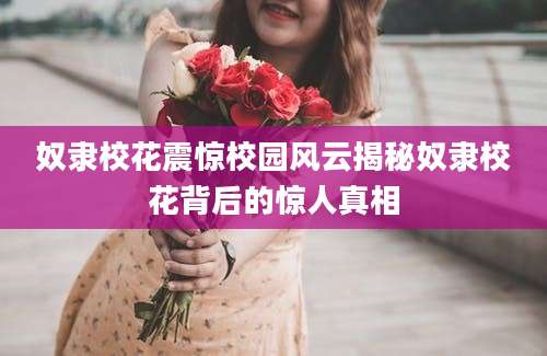 奴隶校花震惊校园风云揭秘奴隶校花背后的惊人真相