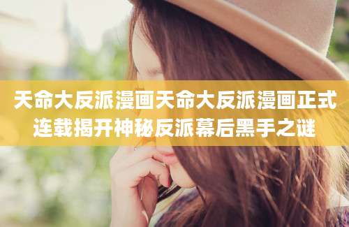 天命大反派漫画天命大反派漫画正式连载揭开神秘反派幕后黑手之谜