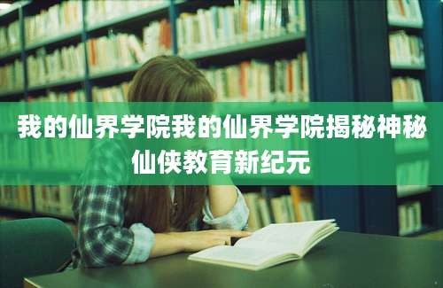 我的仙界学院我的仙界学院揭秘神秘仙侠教育新纪元