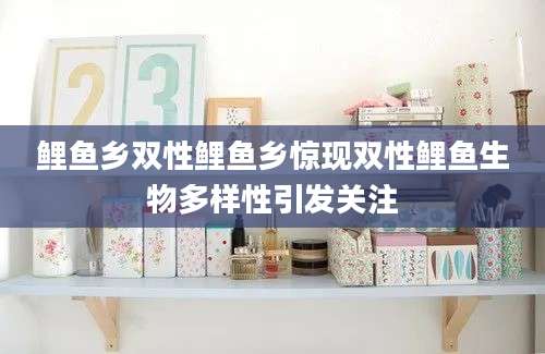 鲤鱼乡双性鲤鱼乡惊现双性鲤鱼生物多样性引发关注