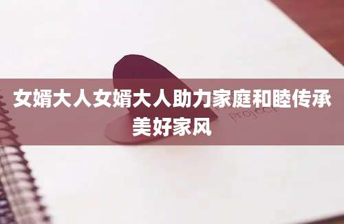 女婿大人女婿大人助力家庭和睦传承美好家风