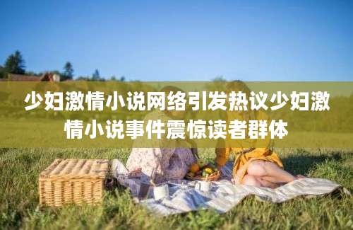 少妇激情小说网络引发热议少妇激情小说事件震惊读者群体