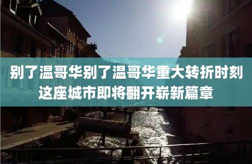 别了温哥华别了温哥华重大转折时刻这座城市即将翻开崭新篇章