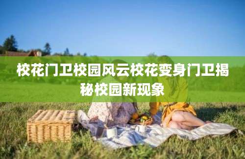 校花门卫校园风云校花变身门卫揭秘校园新现象