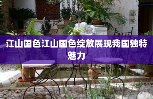江山国色江山国色绽放展现我国独特魅力