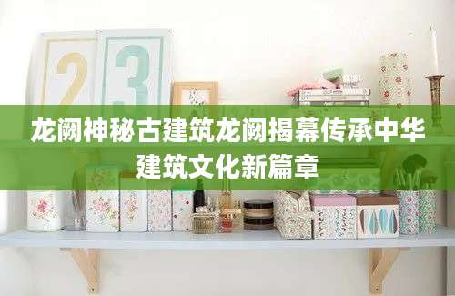 龙阙神秘古建筑龙阙揭幕传承中华建筑文化新篇章