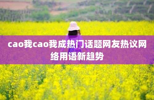 cao我cao我成热门话题网友热议网络用语新趋势