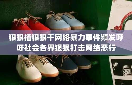 狠狠插狠狠干网络暴力事件频发呼吁社会各界狠狠打击网络恶行