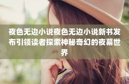 夜色无边小说夜色无边小说新书发布引领读者探索神秘奇幻的夜幕世界