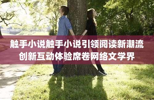 触手小说触手小说引领阅读新潮流创新互动体验席卷网络文学界