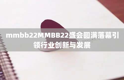 mmbb22MMBB22盛会圆满落幕引领行业创新与发展