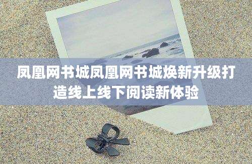 凤凰网书城凤凰网书城焕新升级打造线上线下阅读新体验