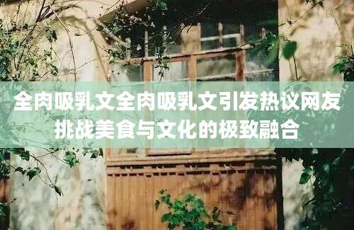 全肉吸乳文全肉吸乳文引发热议网友挑战美食与文化的极致融合