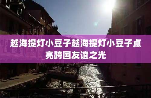 越海提灯小豆子越海提灯小豆子点亮跨国友谊之光
