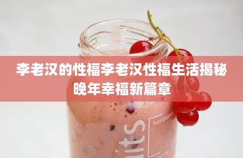 李老汉的性福李老汉性福生活揭秘晚年幸福新篇章