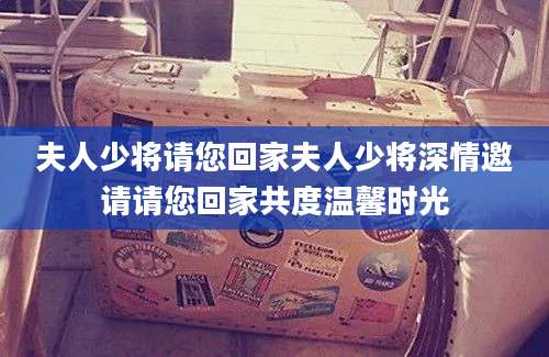 夫人少将请您回家夫人少将深情邀请请您回家共度温馨时光