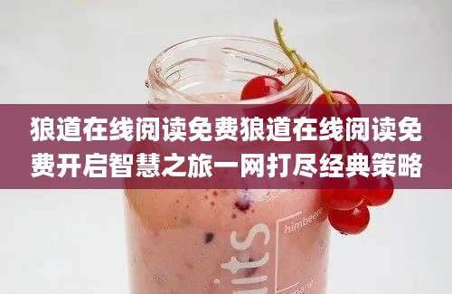 狼道在线阅读免费狼道在线阅读免费开启智慧之旅一网打尽经典策略