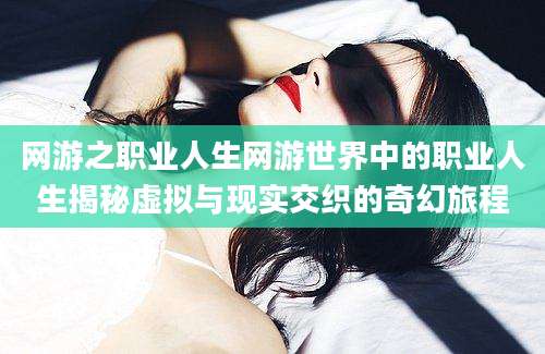 网游之职业人生网游世界中的职业人生揭秘虚拟与现实交织的奇幻旅程