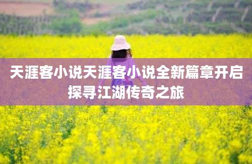 天涯客小说天涯客小说全新篇章开启探寻江湖传奇之旅