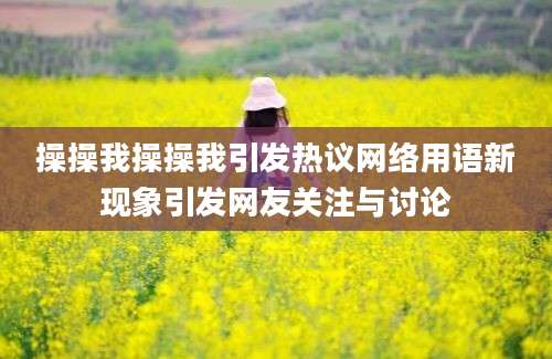 操操我操操我引发热议网络用语新现象引发网友关注与讨论