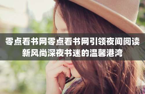 零点看书网零点看书网引领夜间阅读新风尚深夜书迷的温馨港湾