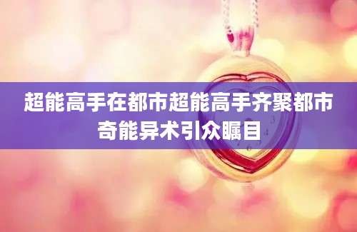 超能高手在都市超能高手齐聚都市奇能异术引众瞩目