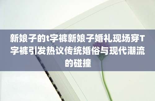 新娘子的t字裤新娘子婚礼现场穿T字裤引发热议传统婚俗与现代潮流的碰撞