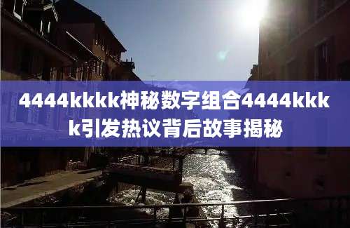 4444kkkk神秘数字组合4444kkkk引发热议背后故事揭秘