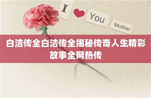 白洁传全白洁传全揭秘传奇人生精彩故事全网热传
