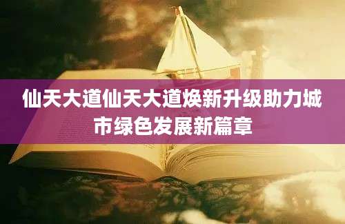 仙天大道仙天大道焕新升级助力城市绿色发展新篇章
