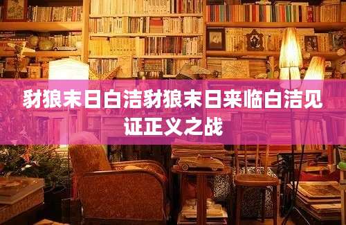 豺狼末日白洁豺狼末日来临白洁见证正义之战